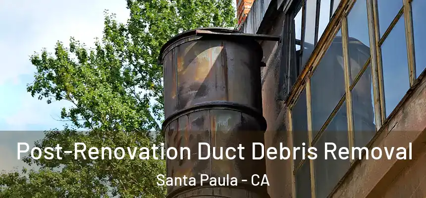 Post-Renovation Duct Debris Removal Santa Paula - CA